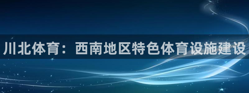 意昂4集团官网网址：川北体育：西南地区特色体育设施建