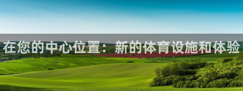 意昂4娱乐首页网站大全：在您的中心位置：新的体育设施