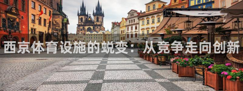 意昂体育4招商电话号码是多少号：西京体育设施的蜕变：