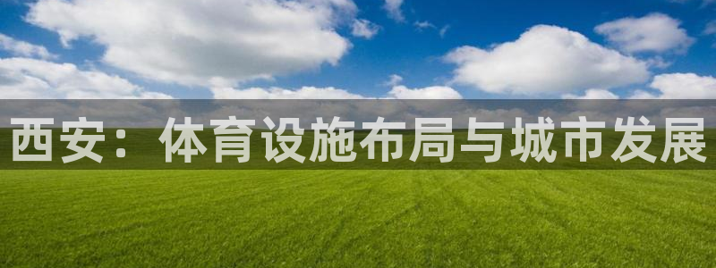 意昂4娱乐网站：西安：体育设施布局与城市发展
