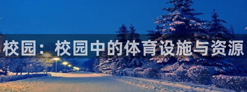 意昂体育4是干嘛的公司：校园：校园中的体育设施与资源