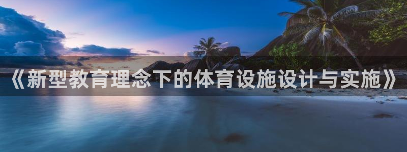 意昂4官方：《新型教育理念下的体育设施设计与实施》