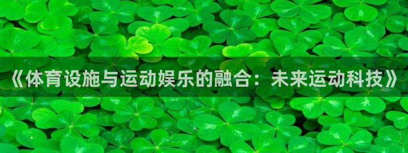 意昂4神州：《体育设施与运动娱乐的融合：未来运动科技