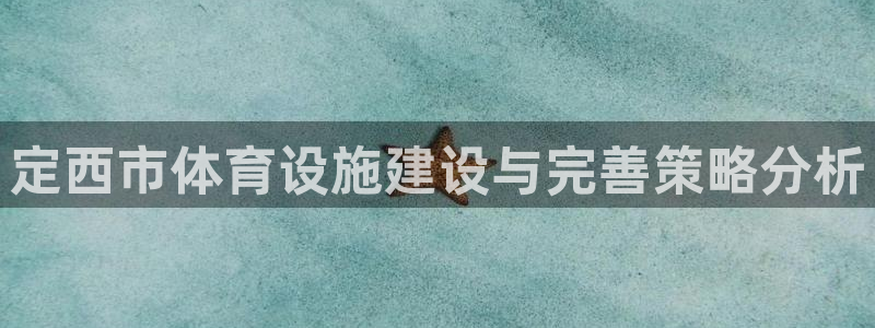 意昂4娱乐代理怎么样：定西市体育设施建设与完善策略分