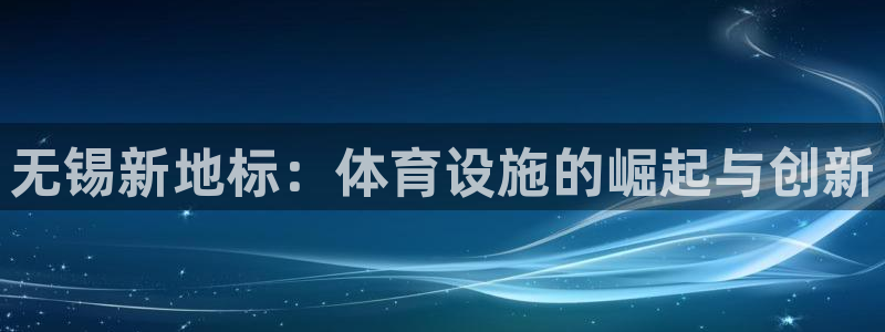 意昂体育4平台注册流程视频：无锡新地标：体育设施的崛