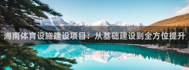 意昂体育4注册：海南体育设施建设项目：从基础建设到全