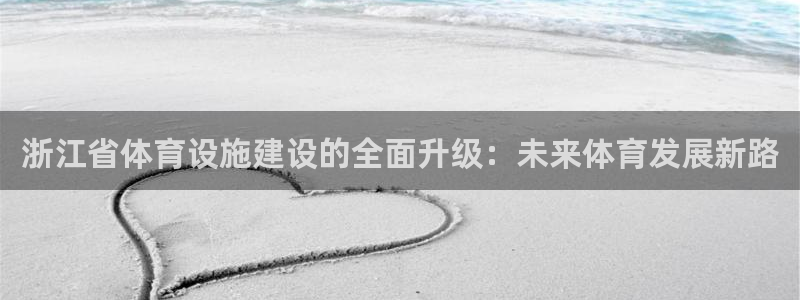 意昂4娱乐首页网站大全：浙江省体育设施建设的全面升级