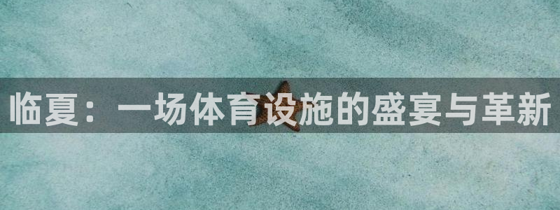 意昂4娱乐网站：临夏：一场体育设施的盛宴与革新