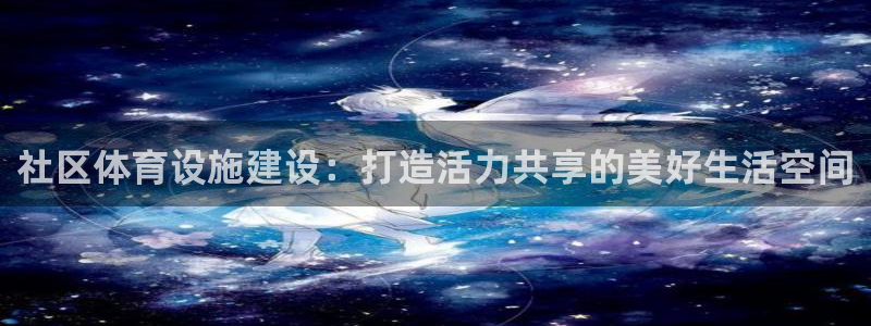 意昂体育4是干嘛的公司：社区体育设施建设：打造活力共