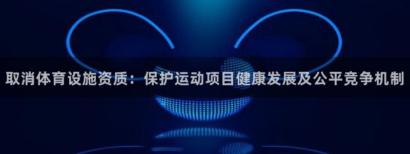 意昂体育4开户：取消体育设施资质：保护运动项目健康发