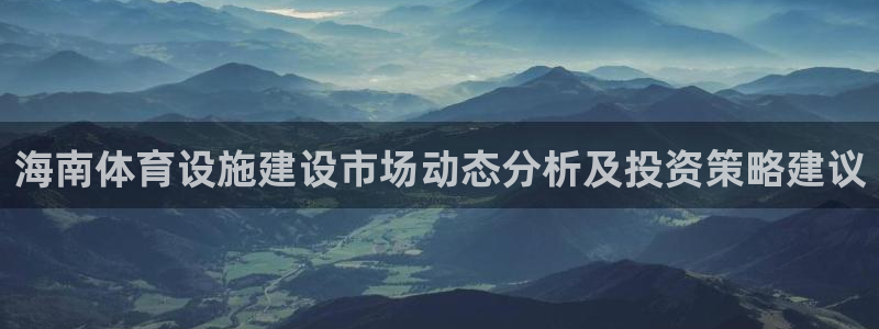 意昂体育4平台假的吗是真的吗：海南体育设施建设市场动态分析及