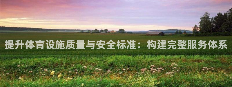 意昂体育4招商电话号码：提升体育设施质量与安全标准：