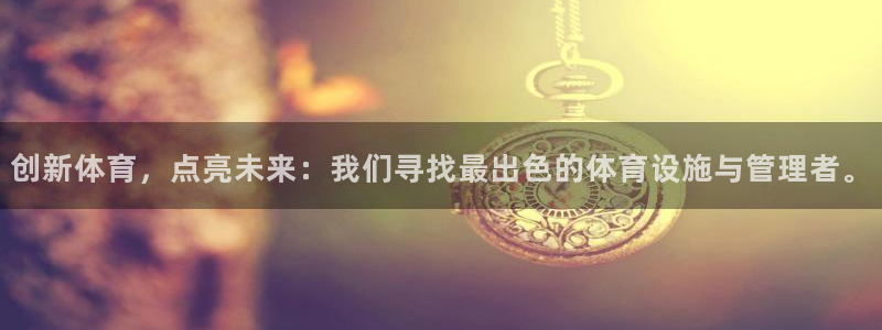 意昂4娱乐是那个系列的台子：创新体育，点亮未来：我们