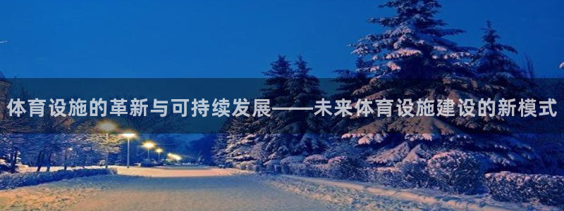 意昂体育4平台注册：体育设施的革新与可持续发展——未