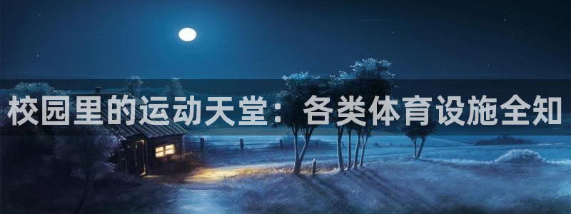 意昂4娱乐首页官网下载：校园里的运动天堂：各类体育设施全知