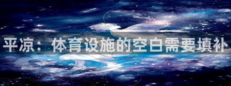 意昂体育4：平凉：体育设施的空白需要填补