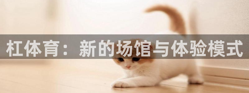 意昂体育4招商电话地址是多少：杠体育：新的场馆与体验