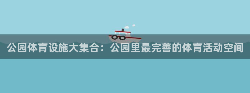 意昂体育4招商电话地址查询：公园体育设施大集合：公园