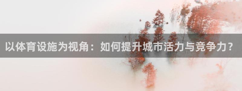 意昂体育4招商电话号码是多少啊：以体育设施为视角：如