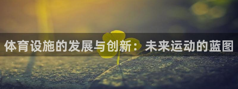 意昂4代理：体育设施的发展与创新：未来运动的蓝图
