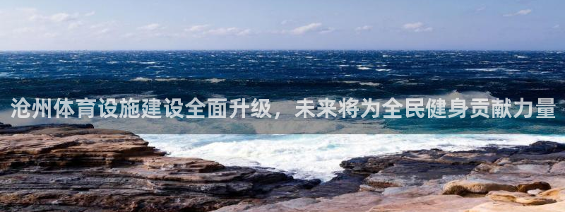意昂4娱乐平台：沧州体育设施建设全面升级，未来将为全