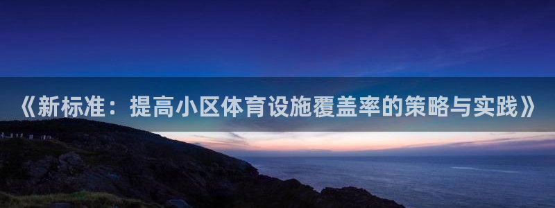 意昂4五金厂：《新标准：提高小区体育设施覆盖率的策略