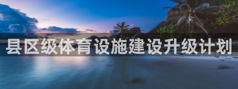 意昂4官网：县区级体育设施建设升级计划 