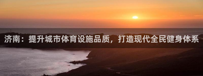 意昂4娱乐代理怎么样：济南：提升城市体育设施品质，打