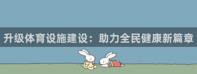 意昂4娱乐：升级体育设施建设：助力全民健康新篇章