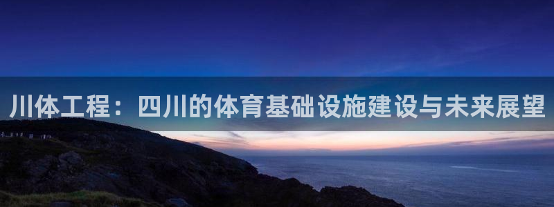 意昂体育4平台注册流程视频：川体工程：四川的体育基础