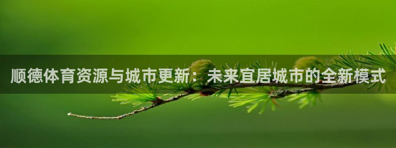 意昂体育4开户：顺德体育资源与城市更新：未来宜居城市