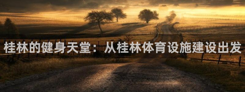 意昂4集团简介：桂林的健身天堂：从桂林体育设施建设出发
