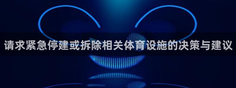 意昂体育4平台是正规平台吗安全吗：请求紧急停建或拆除