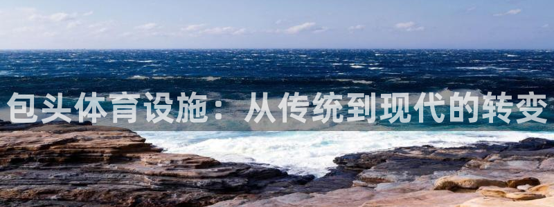 意昂体育4注册：包头体育设施：从传统到现代的转变