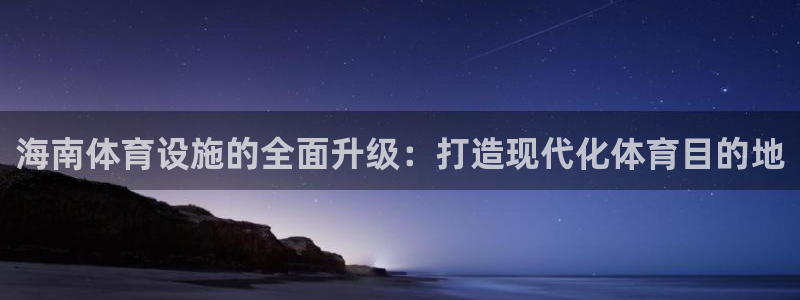 意昂平台体育：海南体育设施的全面升级：打造现代化体育