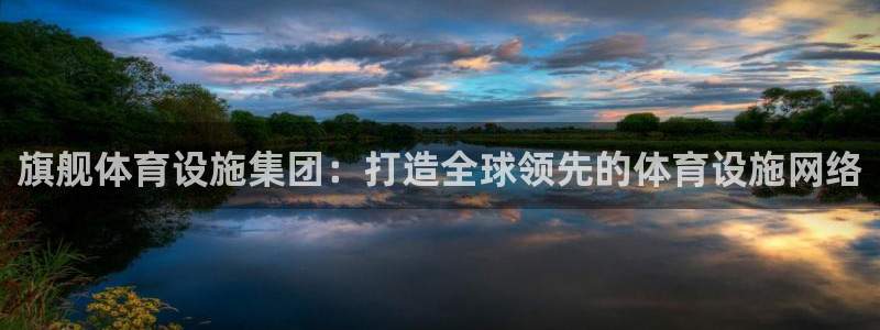 意昂体育4招商电话地址查询：旗舰体育设施集团：打造全