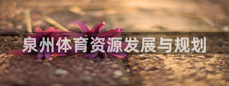 意昂体育4招商电话是多少号码：泉州体育资源发展与规划