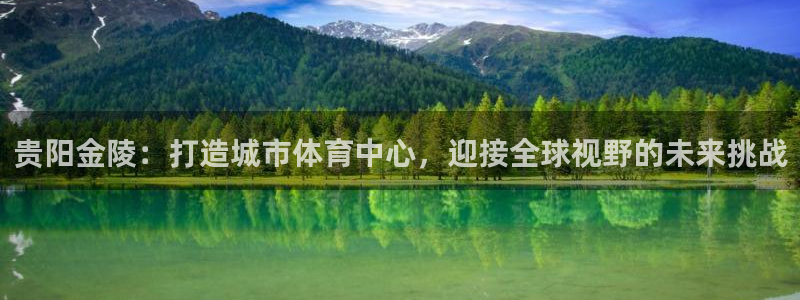 意昂4娱乐网站：贵阳金陵：打造城市体育中心，迎接全球视野的未 