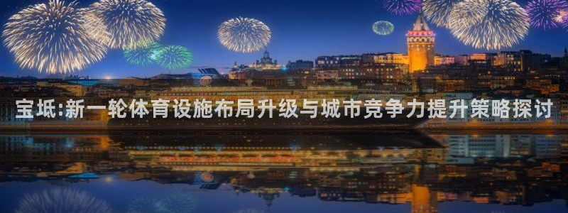 意昂体育4：宝坻:新一轮体育设施布局升级与城市竞争力提升策略 