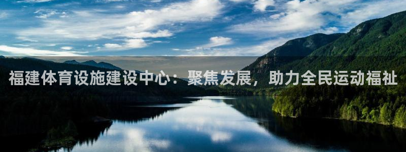 意昂体育4平台注册要钱吗：福建体育设施建设中心：聚焦发展，助