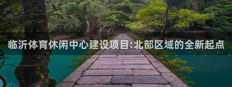 意昂集团官网：临沂体育休闲中心建设项目:北部区域的全新起点