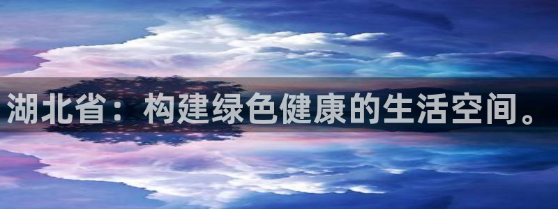 意昂4娱乐平台：湖北省：构建绿色健康的生活空间。