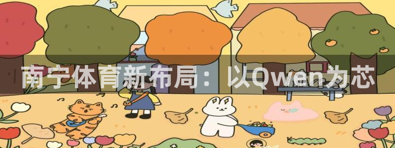 意昂体育4招商电话地址是多少：南宁体育新布局：以Qwen为芯