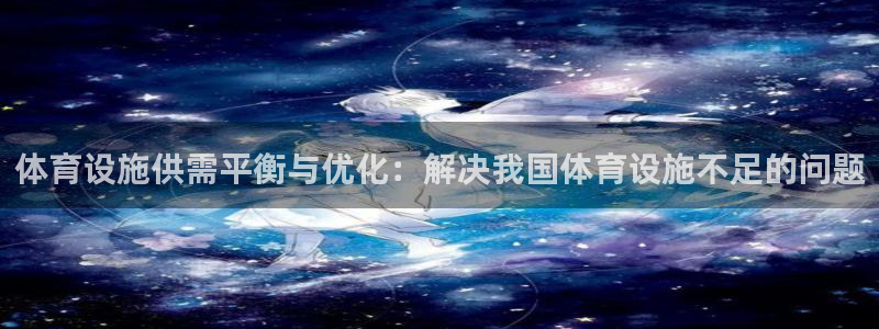 意昂体育4平台是正规平台吗安全吗：体育设施供需平衡与优化：解 