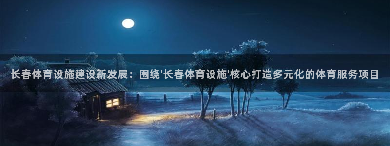 意昂体育4平台假的吗是真的吗吗：长春体育设施建设新发展：围绕