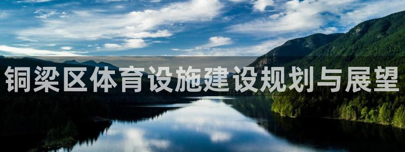 意昂体育4招商电话地址查询：铜梁区体育设施建设规划与展望