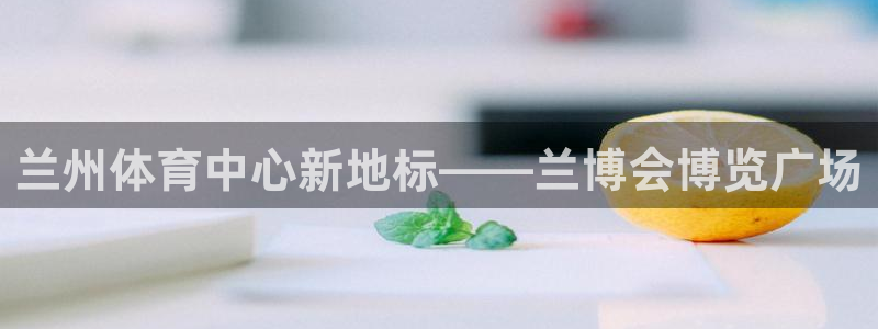 意昂体育4：兰州体育中心新地标——兰博会博览广场