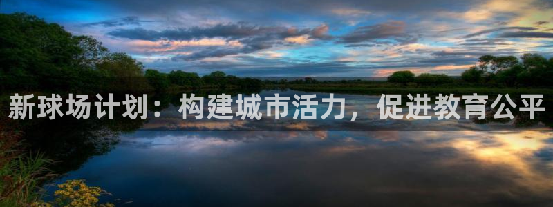 意昂体育4平台注册：新球场计划：构建城市活力，促进教育公平