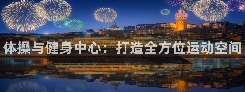意昂4集团简介：体操与健身中心：打造全方位运动空间