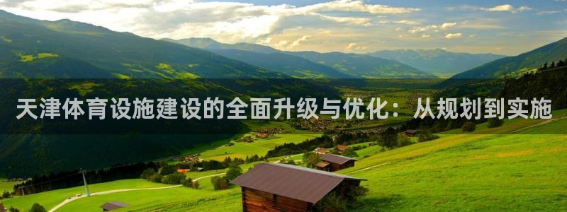 意昂体育4招商电话：天津体育设施建设的全面升级与优化：从规划